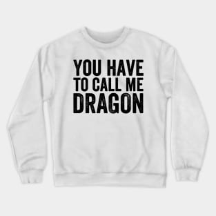 You Have to Call Me Dragon Crewneck Sweatshirt